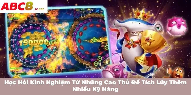 Học hỏi kinh nghiệm từ những cao thủ để tích lũy thêm nhiều kỹ năng