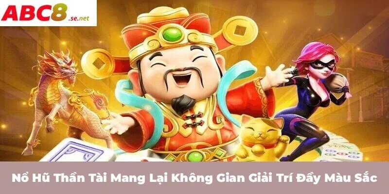 Nổ hũ Thần Tài mang lại không gian giải trí đầy màu sắc